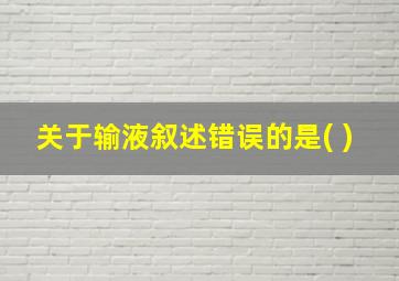 关于输液叙述错误的是( )